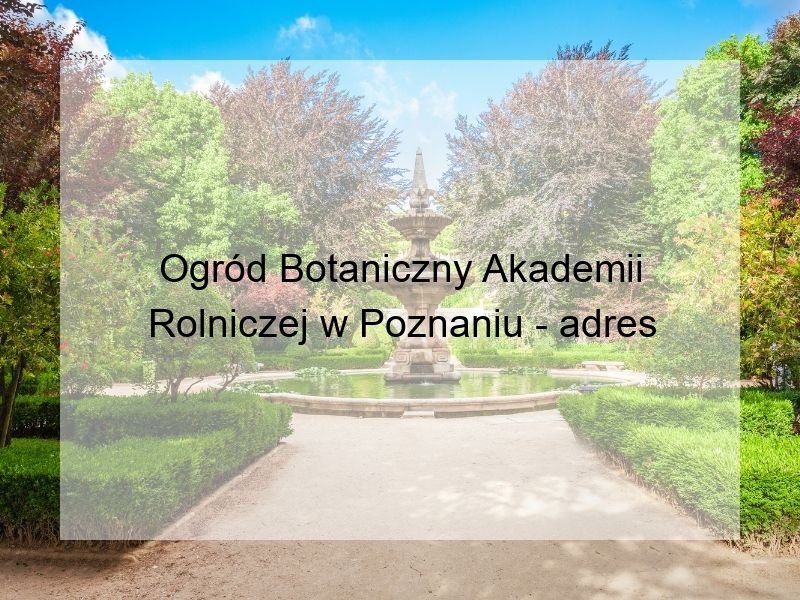 Ogród Botaniczny Akademii Rolniczej w Poznaniu - adres