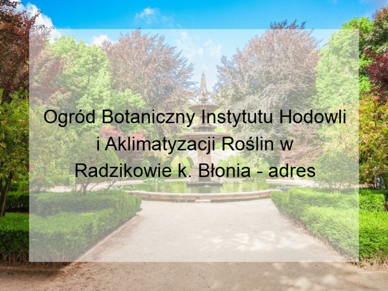 Ogród Botaniczny Instytutu Hodowli i Aklimatyzacji Roślin w Radzikowie k. Błonia - adres