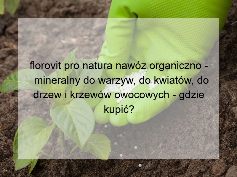 florovit pro natura nawóz organiczno - mineralny do warzyw, do kwiatów, do drzew i krzewów owocowych - gdzie kupić?