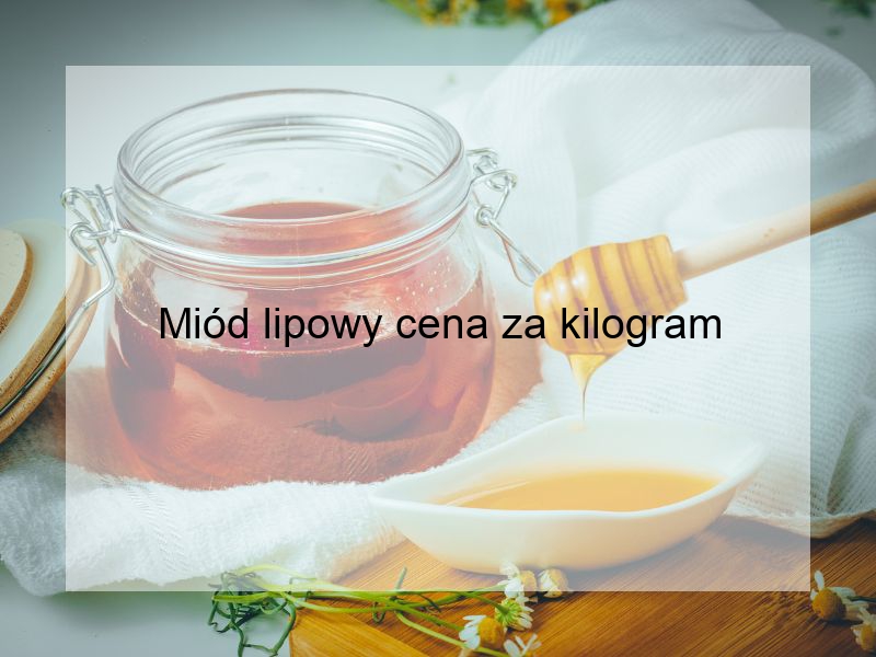 Miód lipowy cena za kilogram