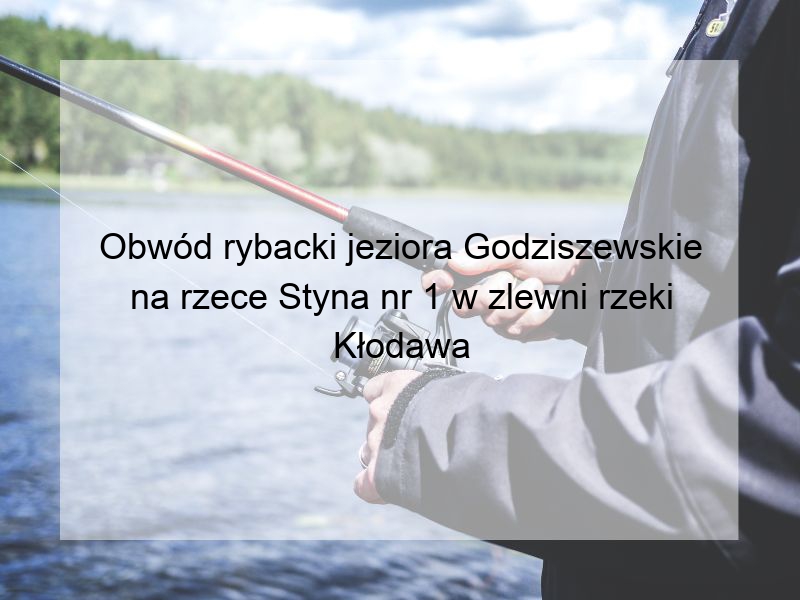 Obwód rybacki jeziora Godziszewskie na rzece Styna nr 1 w zlewni rzeki Kłodawa